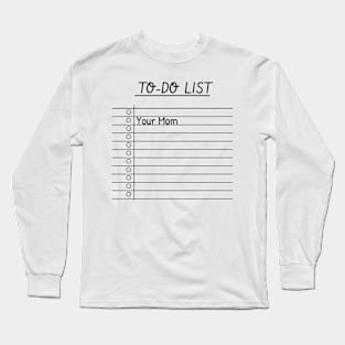 To-Do List - Your Mom Long Sleeve T-Shirt